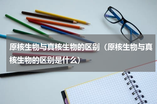 原核生物与真核生物的区别（原核生物与真核生物的区别是什么）