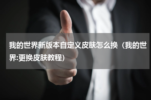 我的世界新版本自定义皮肤怎么换（我的世界:更换皮肤教程）
