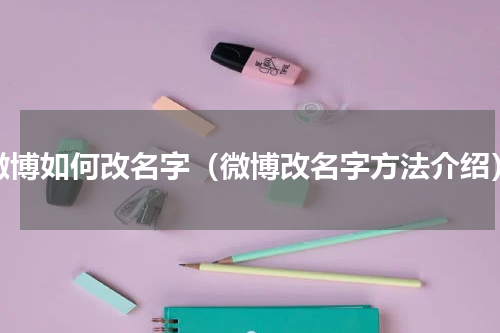 微博如何改名字（微博改名字方法介绍）