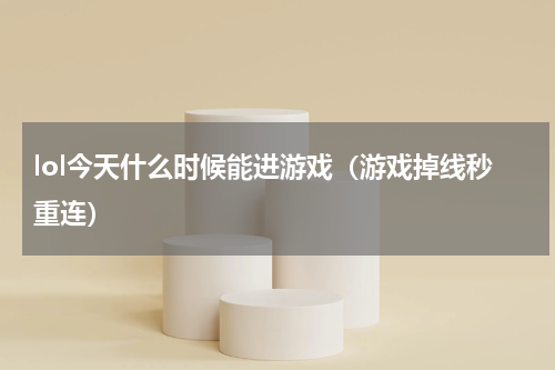 lol今天什么时候能进游戏（游戏掉线秒重连）