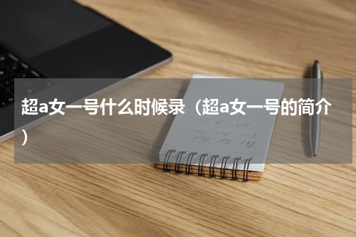 超a女一号什么时候录（超a女一号的简介）