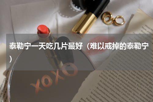 泰勒宁一天吃几片最好（难以戒掉的泰勒宁）