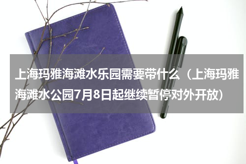 上海玛雅海滩水乐园需要带什么（上海玛雅海滩水公园7月8日起继续暂停对外开放）