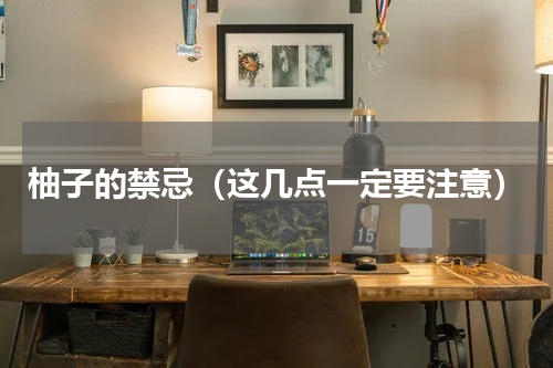 柚子的禁忌（这几点一定要注意）