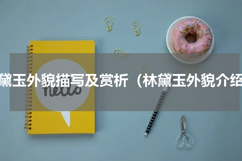 林黛玉外貌描写及赏析（林黛玉外貌介绍）