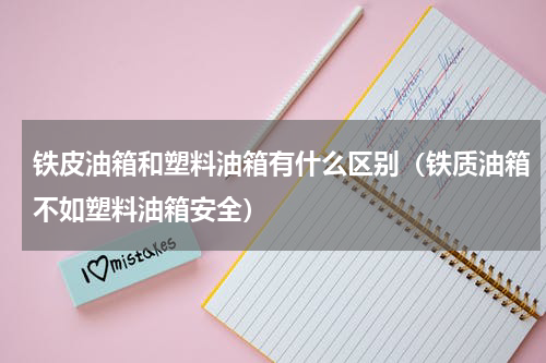铁皮油箱和塑料油箱有什么区别（铁质油箱不如塑料油箱安全）