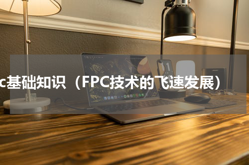 fpc基础知识（FPC技术的飞速发展）