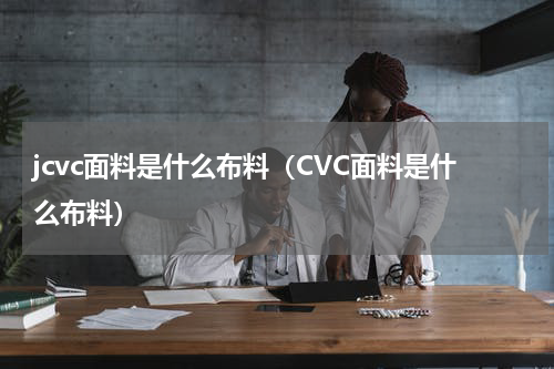 jcvc面料是什么布料（CVC面料是什么布料）