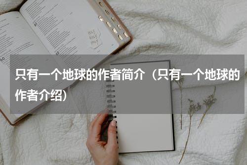 只有一个地球的作者简介（只有一个地球的作者介绍）
