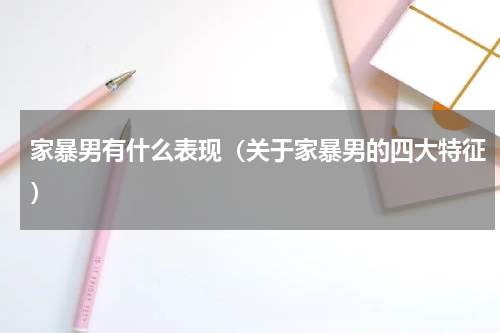 家暴男有什么表现（关于家暴男的四大特征）