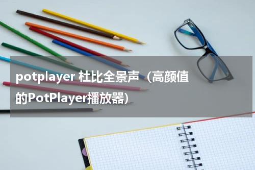 potplayer 杜比全景声（高颜值的PotPlayer播放器）