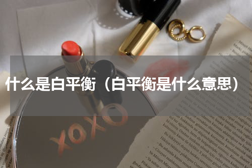 什么是白平衡（白平衡是什么意思）