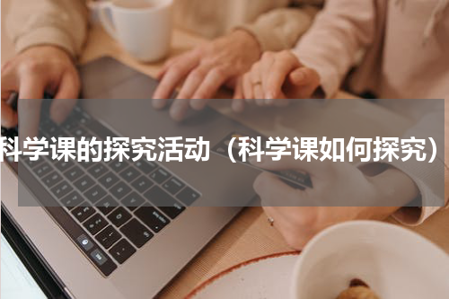 科学课的探究活动（科学课如何探究）