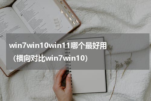 win7win10win11哪个最好用（横向对比win7win10）