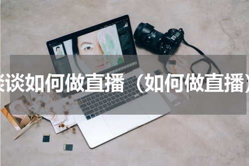 谈谈如何做直播（如何做直播）