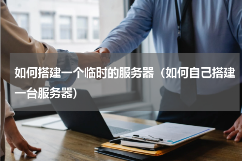 如何搭建一个临时的服务器（如何自己搭建一台服务器）