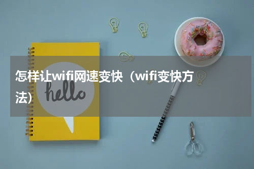 怎样让wifi网速变快（wifi变快方法）