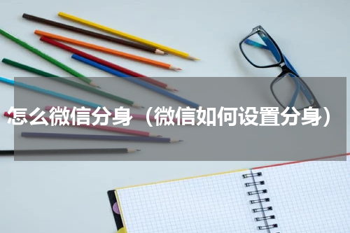 怎么微信分身（微信如何设置分身）