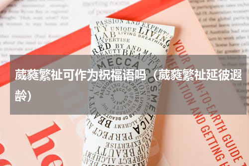 葳蕤繁祉可作为祝福语吗（葳蕤繁祉延彼遐龄）