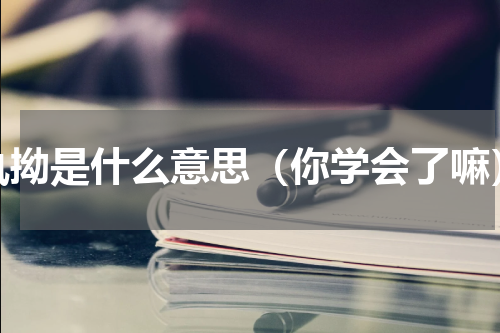 执拗是什么意思（你学会了嘛）