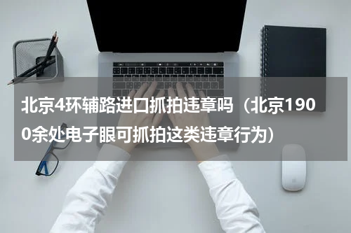 北京4环辅路进口抓拍违章吗（北京1900余处电子眼可抓拍这类违章行为）