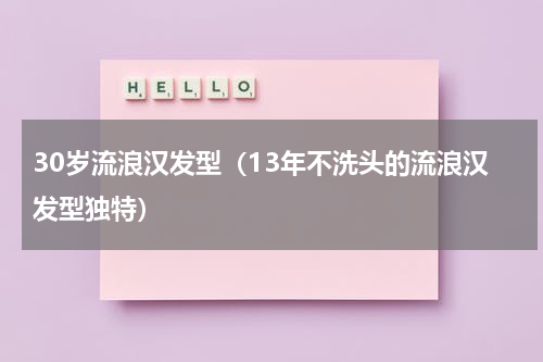 30岁流浪汉发型（13年不洗头的流浪汉发型独特）