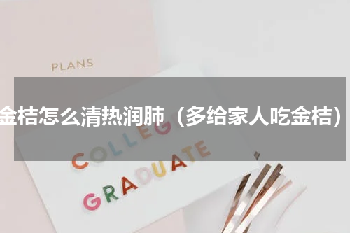 金桔怎么清热润肺（多给家人吃金桔）