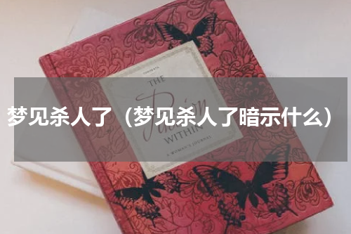 梦见杀人了（梦见杀人了暗示什么）