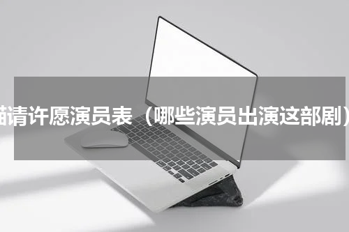 喵请许愿演员表（哪些演员出演这部剧）