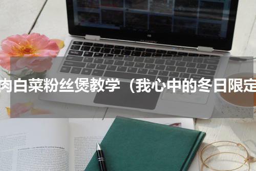 羊肉白菜粉丝煲教学（我心中的冬日限定）