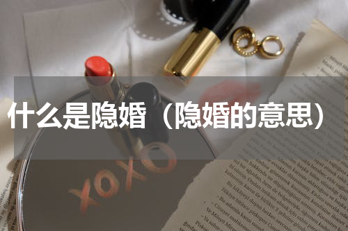 什么是隐婚（隐婚的意思）
