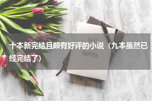 十本新完结且颇有好评的小说（九本虽然已经完结了）