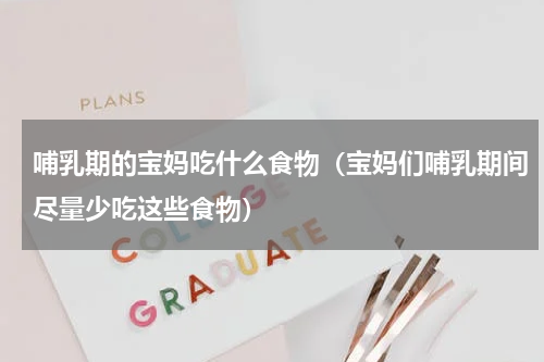 哺乳期的宝妈吃什么食物（宝妈们哺乳期间尽量少吃这些食物）