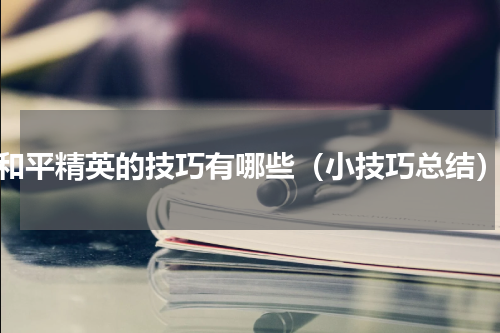 和平精英的技巧有哪些（小技巧总结）