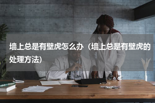 墙上总是有壁虎怎么办（墙上总是有壁虎的处理方法）