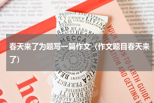 春天来了为题写一篇作文（作文题目春天来了）