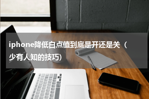 iphone降低白点值到底是开还是关（少有人知的技巧）