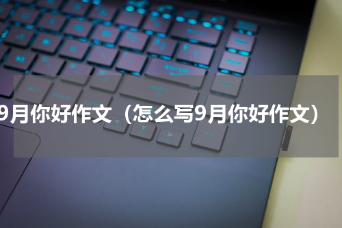 9月你好作文（怎么写9月你好作文）