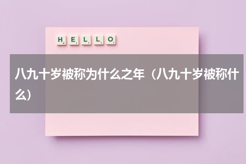 八九十岁被称为什么之年（八九十岁被称什么）