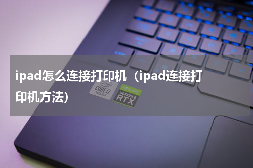 ipad怎么连接打印机（ipad连接打印机方法）