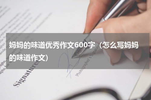 妈妈的味道优秀作文600字（怎么写妈妈的味道作文）