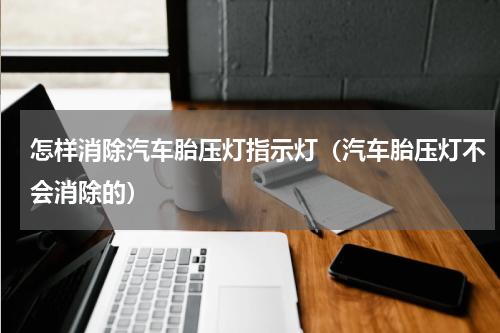 怎样消除汽车胎压灯指示灯（汽车胎压灯不会消除的）