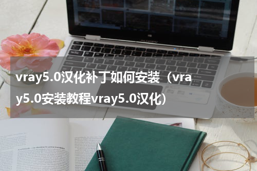 vray5.0汉化补丁如何安装（vray5.0安装教程vray5.0汉化）