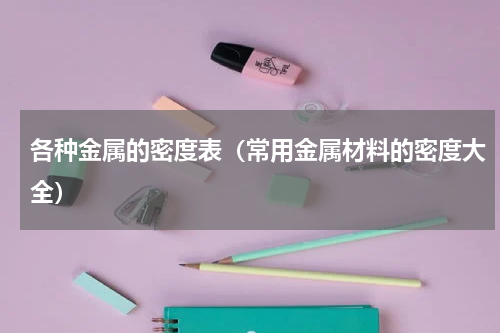 各种金属的密度表（常用金属材料的密度大全）