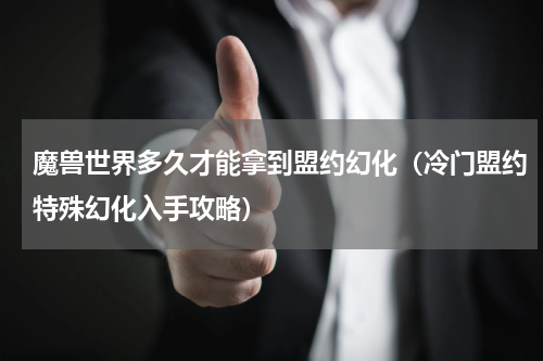 魔兽世界多久才能拿到盟约幻化（冷门盟约特殊幻化入手攻略）