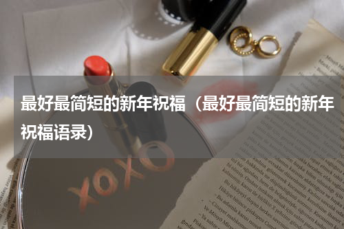 最好最简短的新年祝福（最好最简短的新年祝福语录）