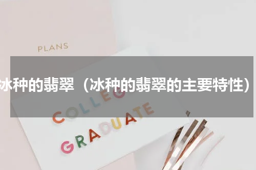 冰种的翡翠（冰种的翡翠的主要特性）