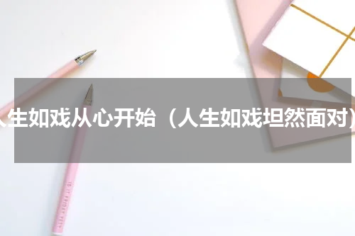 人生如戏从心开始（人生如戏坦然面对）