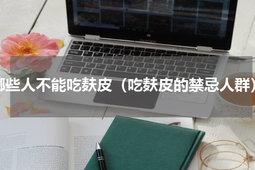 哪些人不能吃麸皮（吃麸皮的禁忌人群）