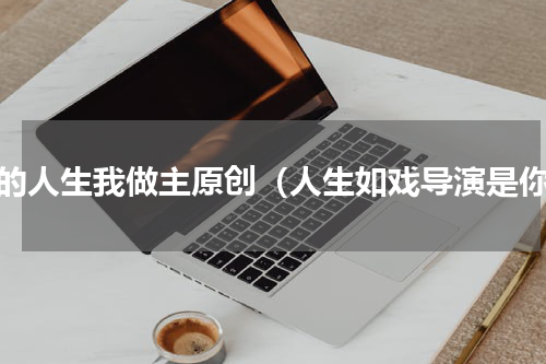 我的人生我做主原创（人生如戏导演是你）